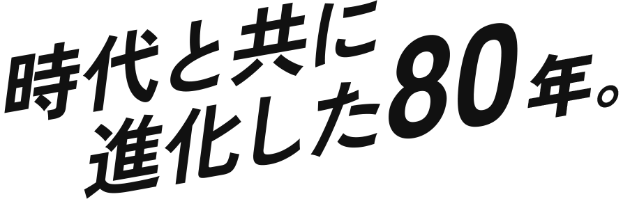 時代と共に進化した80年。