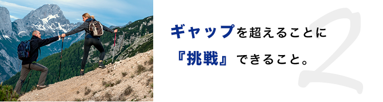 ギャップを超えることに『挑戦』できること。