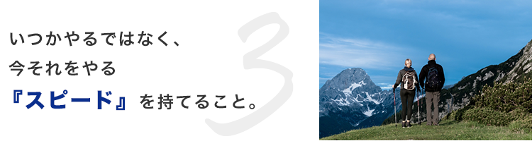 いつかやるではなく、今それをやる『スピード』を持てること。